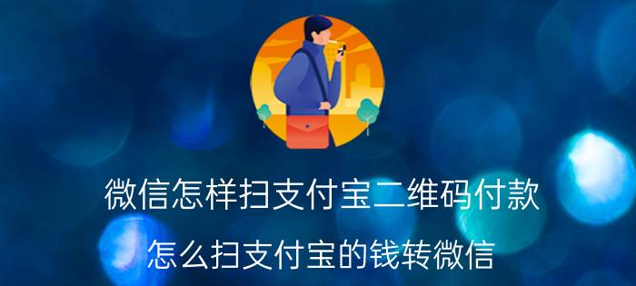 微信怎样扫支付宝二维码付款 怎么扫支付宝的钱转微信？